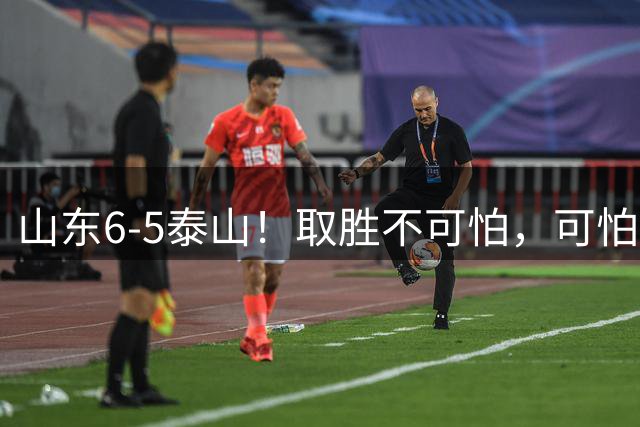 山东6-5泰山！取胜不可怕，可怕的是于金永赛后一番话，字字扎心