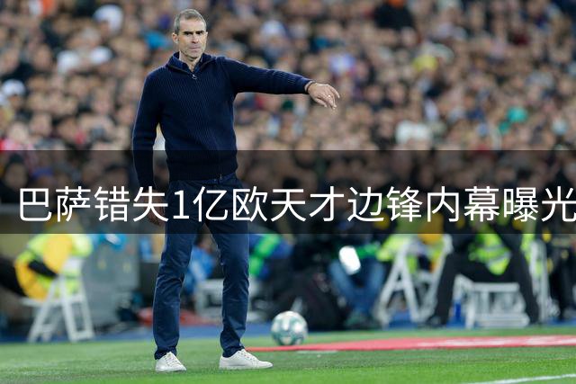 巴萨错失1亿欧天才边锋内幕曝光 皇马截胡背后暗藏玄机
