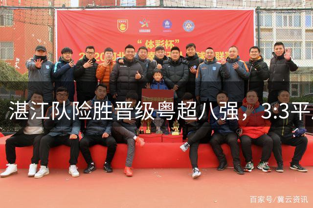 湛江队险胜晋级粤超八强，3:3平局背后精彩不断