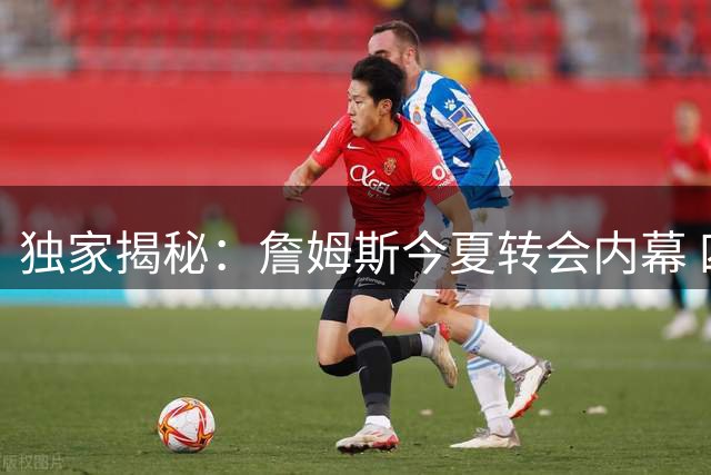 独家揭秘：詹姆斯今夏转会内幕 四队角逐战火速落幕
