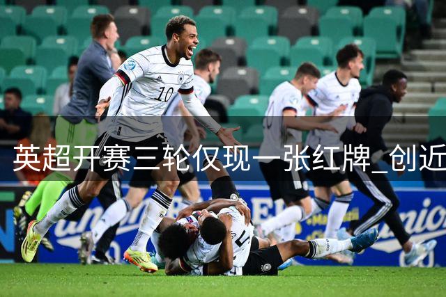 英超开赛三轮仅现一张红牌 创近13年同期最低纪录