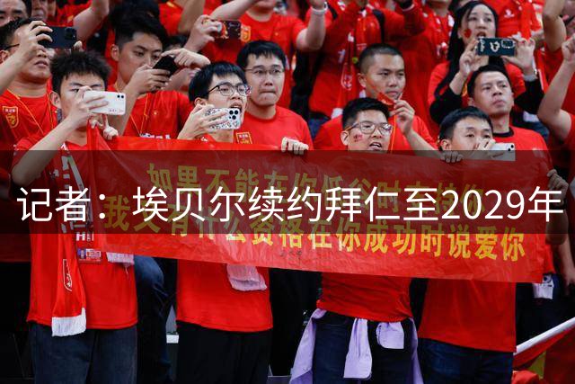 记者：埃贝尔续约拜仁至2029年 首席球探将离任