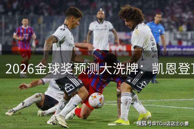 2026金球奖预测大洗牌：凯恩登顶 梅西跌出前三